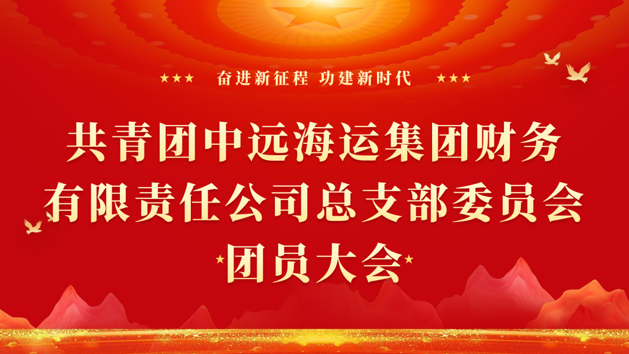 薪火赓续启新程 挺膺担当向未来—— 中远海运财务公司团员大会圆满召开  顺利完成团总支换届选举